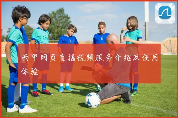 西甲网页直播视频服务介绍及使用体验