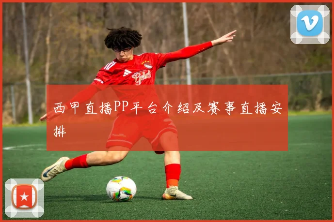 西甲直播PP平台介绍及赛事直播安排