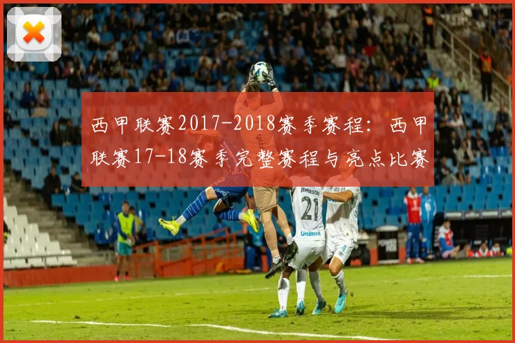 西甲联赛2017-2018赛季赛程：西甲联赛17-18赛季完整赛程与亮点比赛