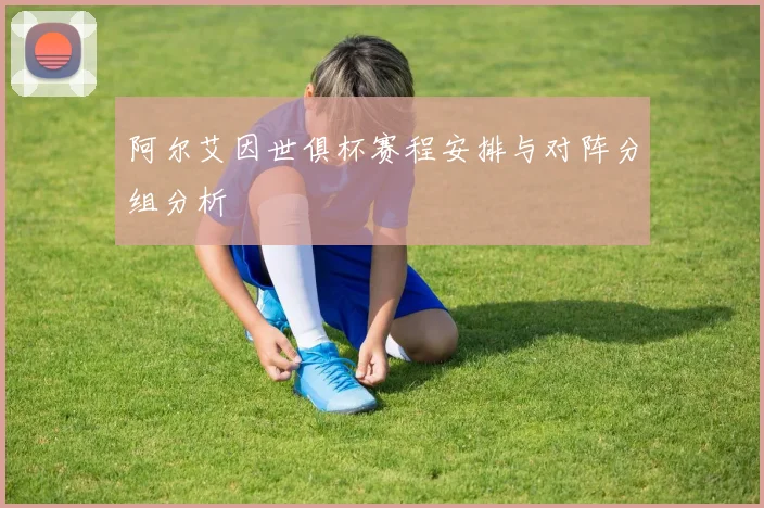 阿尔艾因世俱杯赛程安排与对阵分组分析