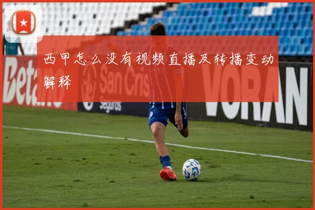 西甲怎么没有视频直播及转播变动解释