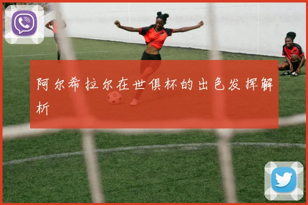 阿尔希拉尔在世俱杯的出色发挥解析