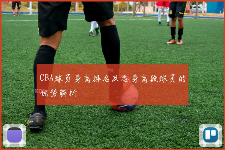 CBA球员身高排名及各身高段球员的优势解析