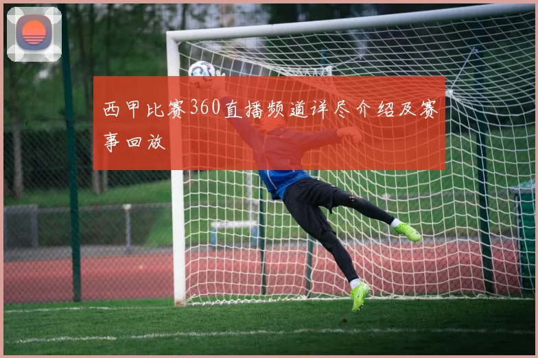 西甲比赛360直播频道详尽介绍及赛事回放