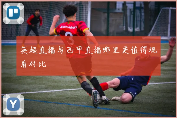 英超直播与西甲直播哪里更值得观看对比